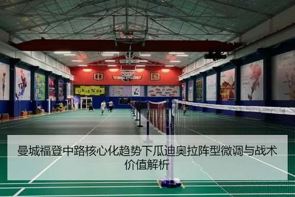 曼城福登中路核心化趋势下瓜迪奥拉阵型微调与战术价值解析