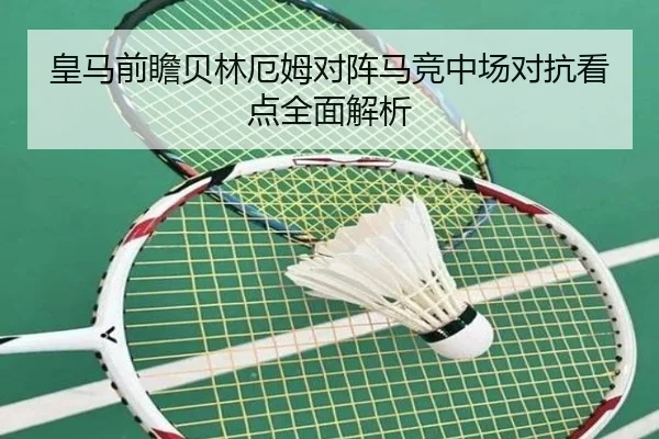 皇马前瞻贝林厄姆对阵马竞中场对抗看点全面解析