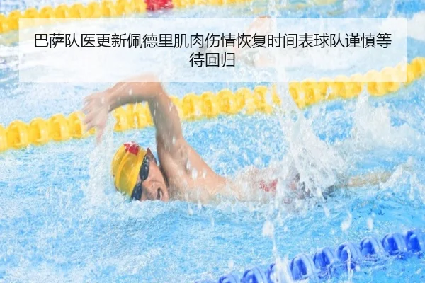 巴萨队医更新佩德里肌肉伤情恢复时间表球队谨慎等待回归